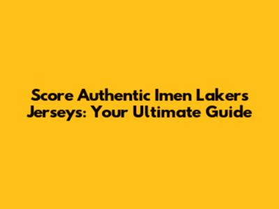 Score Authentic Imen Lakers Jerseys: Your Ultimate Guide