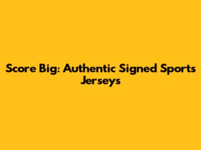 Score Big: Authentic Signed Sports Jerseys