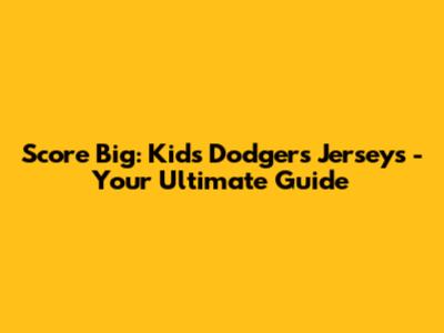 Score Big: Kids' Dodgers Jerseys - Your Ultimate Guide