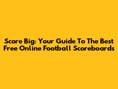 Score Big: Your Guide To The Best Free Online Football Scoreboards