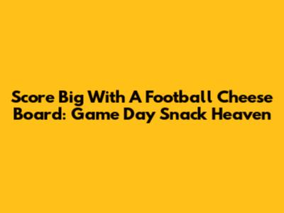 Score Big With A Football Cheese Board: Game Day Snack Heaven
