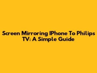 Screen Mirroring IPhone To Philips TV: A Simple Guide