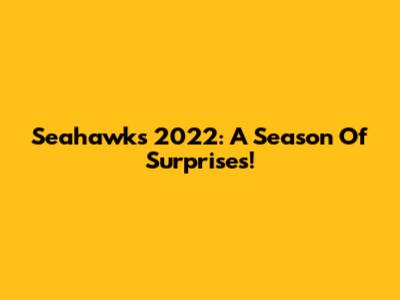 Seahawks 2022: A Season Of Surprises!