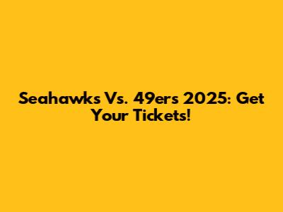 Seahawks Vs. 49ers 2025: Get Your Tickets!