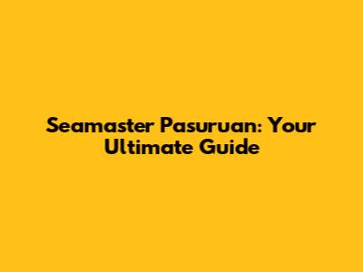Seamaster Pasuruan: Your Ultimate Guide