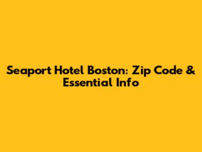 Seaport Hotel Boston: Zip Code & Essential Info