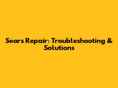 Sears Repair: Troubleshooting & Solutions