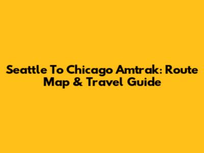 Seattle To Chicago Amtrak: Route Map & Travel Guide