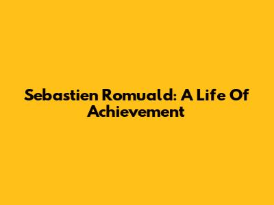 Sebastien Romuald: A Life Of Achievement