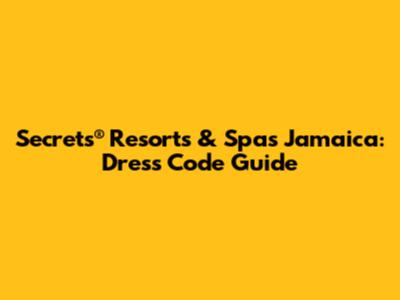 Secrets® Resorts & Spas Jamaica: Dress Code Guide