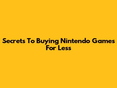 Secrets To Buying Nintendo Games For Less
