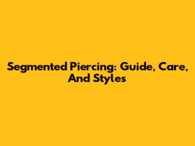 Segmented Piercing: Guide, Care, And Styles