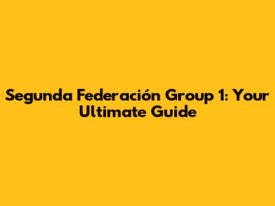 Segunda Federación Group 1: Your Ultimate Guide