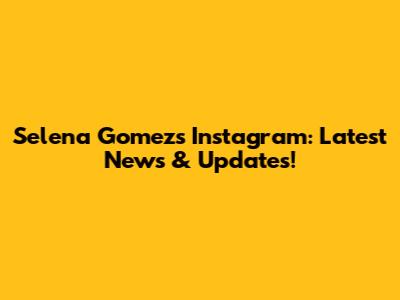 Selena Gomez's Instagram: Latest News & Updates!