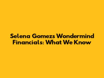 Selena Gomez's Wondermind Financials: What We Know