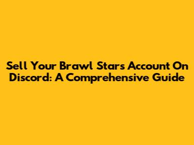 Sell Your Brawl Stars Account On Discord: A Comprehensive Guide