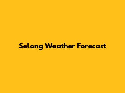 Selong Weather Forecast
