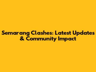 Semarang Clashes: Latest Updates & Community Impact