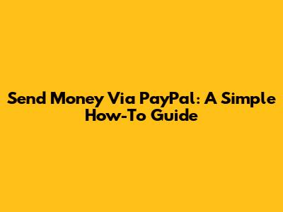 Send Money Via PayPal: A Simple How-To Guide