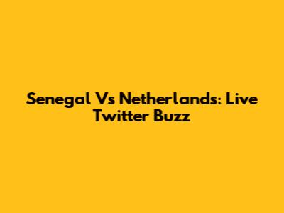 Senegal Vs Netherlands: Live Twitter Buzz