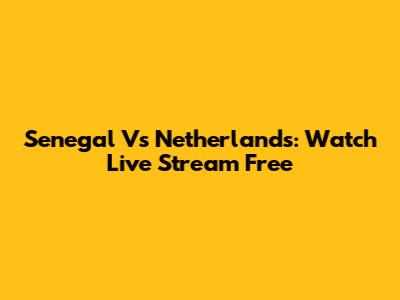 Senegal Vs Netherlands: Watch Live Stream Free