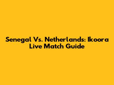 Senegal Vs. Netherlands: Ikoora Live Match Guide