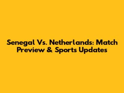 Senegal Vs. Netherlands: Match Preview & Sports Updates