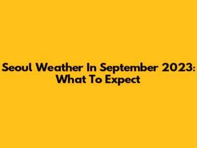 Seoul Weather In September 2023: What To Expect