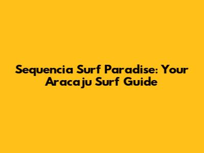 Sequencia Surf Paradise: Your Aracaju Surf Guide