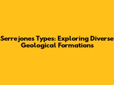 Serrejones Types: Exploring Diverse Geological Formations