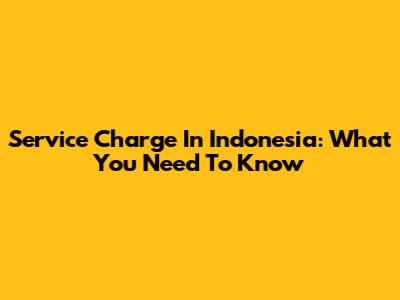 Service Charge In Indonesia: What You Need To Know