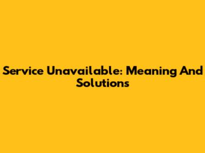 Service Unavailable: Meaning And Solutions