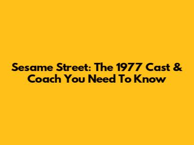 Sesame Street: The 1977 Cast & Coach You Need To Know