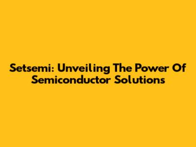 Setsemi: Unveiling The Power Of Semiconductor Solutions