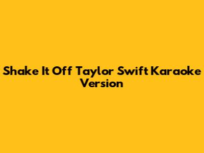Shake It Off Taylor Swift Karaoke Version
