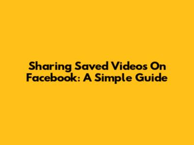 Sharing Saved Videos On Facebook: A Simple Guide