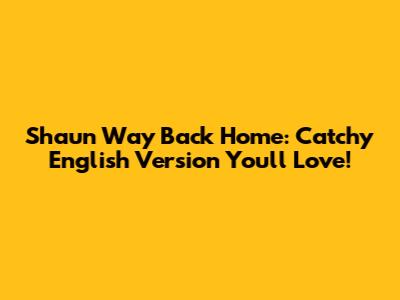 Shaun Way Back Home: Catchy English Version You'll Love!