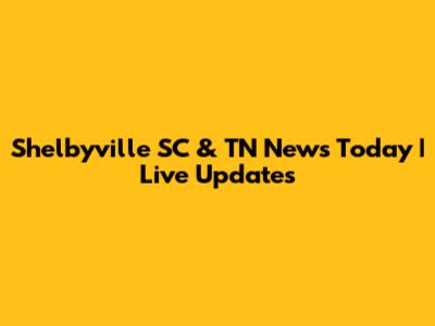 Shelbyville SC & TN News Today | Live Updates