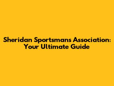 Sheridan Sportsman's Association: Your Ultimate Guide