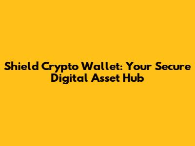 Shield Crypto Wallet: Your Secure Digital Asset Hub