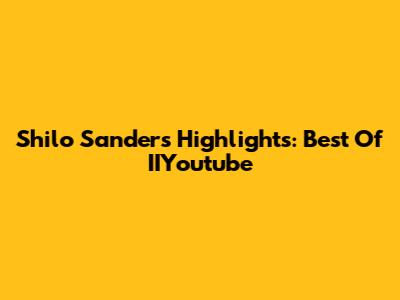 Shilo Sanders Highlights: Best Of IIYoutube