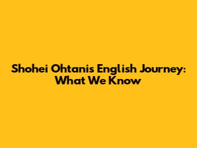 Shohei Ohtani's English Journey: What We Know