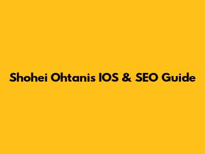 Shohei Ohtani's IOS & SEO Guide