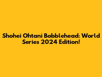 Shohei Ohtani Bobblehead: World Series 2024 Edition!