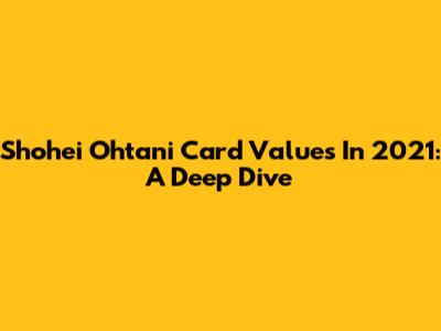Shohei Ohtani Card Values In 2021: A Deep Dive