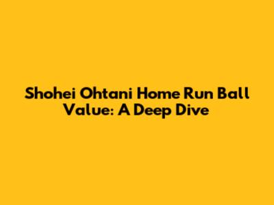Shohei Ohtani Home Run Ball Value: A Deep Dive