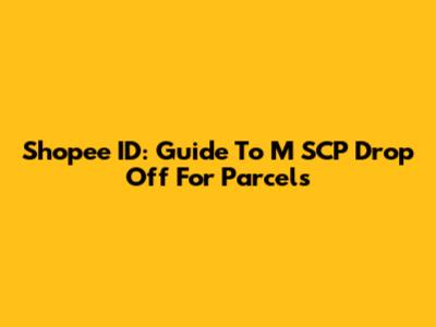 Shopee ID: Guide To M SCP Drop Off For Parcels