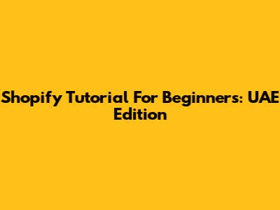Shopify Tutorial For Beginners: UAE Edition