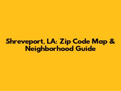 Shreveport, LA: Zip Code Map & Neighborhood Guide