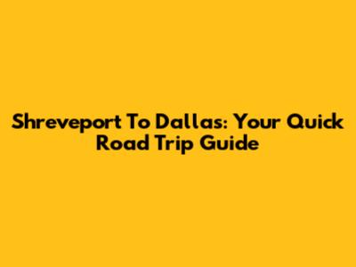 Shreveport To Dallas: Your Quick Road Trip Guide